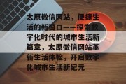 太原微信网站，便捷生活的新窗口——探索数字化时代的城市生活新篇章，太原微信网站革新生活体验，开启数字化城市生活新纪元