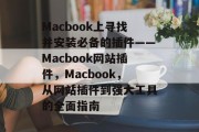 Macbook上寻找并安装必备的插件——Macbook网站插件，Macbook，从网站插件到强大工具的全面指南