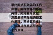 揭秘网站服务器的工作原理，网络世界的幕后英雄，网络幕后支柱，深度解析网站服务器工作原理，网络幕后支柱，深度揭秘网站服务器工作原理