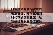 打造移动互联网时代的智慧生活，移动互联网时代下的智慧生活，从智能设备到智能家居的未来