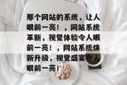 那个网站的系统，让人眼前一亮！，网站系统革新，视觉体验令人眼前一亮！，网站系统焕新升级，视觉盛宴令人眼前一亮！