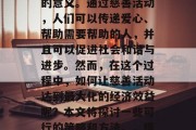 慈善事业对于许多国家和地区来说都有着重要的意义。通过慈善活动,人们可以传递爱心、帮助需要帮助的人,并且可以促进社会和谐与进步。然而,在这个过程中,如何让慈善活动达到最大化的经济效益呢?本文将探讨一些可行的策略和方法。,提升慈善活动中经济效益的方法 慈善事业对于许多国家和地区来说都有着重要的意义。通过慈善活动,人们可以传递爱心、帮助需要帮助的人,并且可以促进社会和谐与进步。然而,在这个过程中,如何让慈善活动达到最大化的经济效益呢?本文将探讨一些可行的策略和方法。,提升慈善活动中经济效益的方法