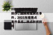 2021热点新闻素材摘抄，回顾年度焦点事件，2021年度焦点事件盘点，热点新闻回顾