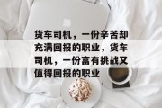 货车司机,一份辛苦却充满回报的职业,货车司机,一份富有挑战又值得回报的职业