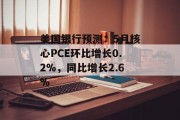 美国银行预测：5月核心PCE环比增长0.2%，同比增长2.6%