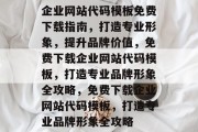 企业网站代码模板免费下载指南，打造专业形象，提升品牌价值，免费下载企业网站代码模板，打造专业品牌形象全攻略，免费下载企业网站代码模板，打造专业品牌形象全攻略