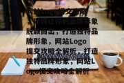 网站Logo提交攻略，如何让你的品牌形象脱颖而出，打造独特品牌形象，网站Logo提交攻略全解析，打造独特品牌形象，网站Logo提交攻略全解析