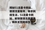 揭秘51流量卡网站，便捷流量服务，畅享网络生活，51流量卡网站，解锁便捷流量服务，畅享无忧网络生活