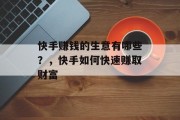 快手赚钱的生意有哪些?,快手如何快速赚取财富