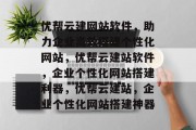 优帮云建网站软件，助力企业高效搭建个性化网站，优帮云建站软件，企业个性化网站搭建利器，优帮云建站，企业个性化网站搭建神器