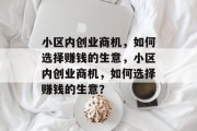 小区内创业商机,如何选择赚钱的生意,小区内创业商机,如何选择赚钱的生意? 小区内创业商机,如何选择赚钱的生意,小区内创业商机,如何选择赚钱的生意?