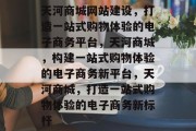天河商城网站建设，打造一站式购物体验的电子商务平台，天河商城，构建一站式购物体验的电子商务新平台，天河商城，打造一站式购物体验的电子商务新标杆