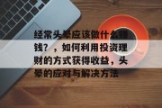 经常头晕应该做什么赚钱?,如何利用投资理财的方式获得收益,头晕的应对与解决方法