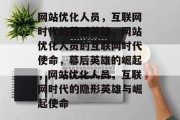 网站优化人员，互联网时代的幕后英雄，网站优化人员的互联网时代使命，幕后英雄的崛起，网站优化人员，互联网时代的隐形英雄与崛起使命