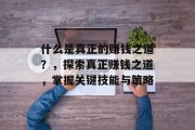 什么是真正的赚钱之道?,探索真正赚钱之道,掌握关键技能与策略 什么是真正的赚钱之道?,探索真正赚钱之道,掌握关键技能与策略