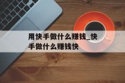 用快手做什么赚钱_快手做什么赚钱快