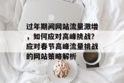 过年期间网站流量激增，如何应对高峰挑战？应对春节高峰流量挑战的网站策略解析
