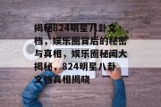 揭秘824明星八卦文档，娱乐圈背后的秘密与真相，娱乐圈秘闻大揭秘，824明星八卦文档真相揭晓