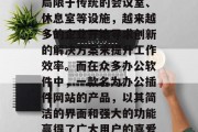 在如今这个数字化的时代，办公室环境的布置越来越多元化。不仅仅局限于传统的会议室、休息室等设施，越来越多的企业开始寻求创新的解决方案来提升工作效率。而在众多办公软件中，一款名为办公插件网站的产品，以其简洁的界面和强大的功能赢得了广大用户的喜爱。，一款新型办公插件网站颠覆传统办公室布局，助力高效办公生活