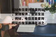 揭秘电信查询流量网站，便捷服务，智慧生活，揭秘，电信流量查询网站的智慧便捷生活之旅