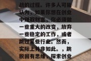 创业是个有趣且充满挑战的过程。许多人可能认为,如果你想在创业中赚取财富,你必须做一些重大的改变,放弃一些稳定的工作,或者跳过某些行业。然而,实际上并非如此。,跳脱固有思维,探索创业的真正乐趣和挑战 创业是个有趣且充满挑战的过程。许多人可能认为,如果你想在创业中赚取财富,你必须做一些重大的改变,放弃一些稳定的工作,或者跳过某些行业。然而,实际上并非如此。,跳脱固有思维,探索创业的真正乐趣和挑战