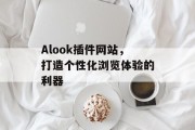 Alook插件网站，打造个性化浏览体验的利器