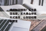 佛山如何赚钱?五个最佳选择,五大佛山挣钱方式推荐,让你轻松赚取财富