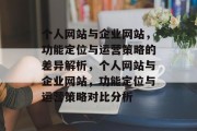 个人网站与企业网站，功能定位与运营策略的差异解析，个人网站与企业网站，功能定位与运营策略对比分析