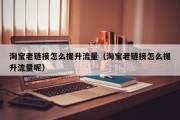 淘宝老链接怎么提升流量（淘宝老链接怎么提升流量呢）