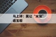 马上评：莫让“水深”遮玉瑕