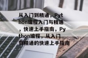 从入门到精通，Python编程入门与精通，快速上手指南，Python编程，从入门到精通的快速上手指南