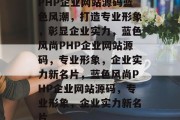 PHP企业网站源码蓝色风潮，打造专业形象，彰显企业实力，蓝色风尚PHP企业网站源码，专业形象，企业实力新名片，蓝色风尚PHP企业网站源码，专业形象，企业实力新名片