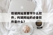 搭建网站需要学什么软件，构建网站的必备软件是什么？