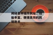 揭秘各种插件网站，功能丰富、便捷高效的网络助手