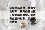 企业网站素材，打造专业形象，提升品牌价值，企业网站素材，塑造专业品牌形象，价值提升攻略