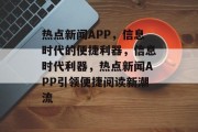 热点新闻APP，信息时代的便捷利器，信息时代利器，热点新闻APP引领便捷阅读新潮流