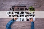 选择一个富有挑战和机遇的行业进行创业,智能科技行业的创业之旅,挑戰與機遇并存 选择一个富有挑战和机遇的行业进行创业,智能科技行业的创业之旅,挑戰與機遇并存