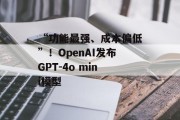 “功能最强、成本偏低”！OpenAI发布GPT-4o mini模型