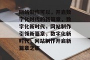网站制作可以，开启数字化时代的新篇章，数字化新时代，网站制作引领新篇章，数字化新时代，网站制作开启新篇章之旅