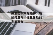 探索类似网站插件，功能拓展与个性化体验的完美融合