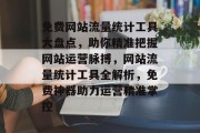 免费网站流量统计工具大盘点，助你精准把握网站运营脉搏，网站流量统计工具全解析，免费神器助力运营精准掌控