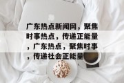 广东热点新闻网，聚焦时事热点，传递正能量，广东热点，聚焦时事，传递社会正能量