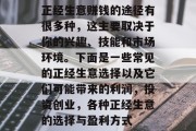 正经生意赚钱的途径有很多种，这主要取决于你的兴趣、技能和市场环境。下面是一些常见的正经生意选择以及它们可能带来的利润，投资创业，各种正经生意的选择与盈利方式