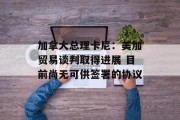 加拿大总理卡尼：美加贸易谈判取得进展 目前尚无可供签署的协议