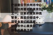 户部巷位于杭州市中心，是杭州著名的美食街之一。这里的美食种类繁多，而且价格适中，深受食客们的喜爱。，杭州市中心美食街，户部巷的美食之旅