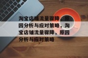 淘宝店铺流量骤降，原因分析与应对策略，淘宝店铺流量骤降，原因分析与应对策略