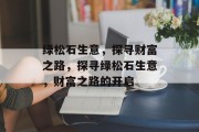 绿松石生意,探寻财富之路,探寻绿松石生意,财富之路的开启 绿松石生意,探寻财富之路,探寻绿松石生意,财富之路的开启