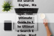 Exploring the Google Website: A Comprehensive Guide to the Worlds Largest Search Engine，Mastering Google: Your Ultimate Guide to the Ultimate Search Engine，Mastering Google: The Ultimate Guide to the Worlds Largest Search Engine