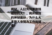 揭秘,人们为何要做钱赚取的人?,揭开赚钱的神秘面纱,为什么大多数人会努力工作和储蓄? 揭秘,人们为何要做钱赚取的人?,揭开赚钱的神秘面纱,为什么大多数人会努力工作和储蓄?