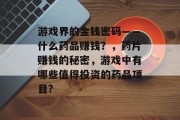 游戏界的金钱密码——什么药品赚钱？，药片赚钱的秘密，游戏中有哪些值得投资的药品项目?